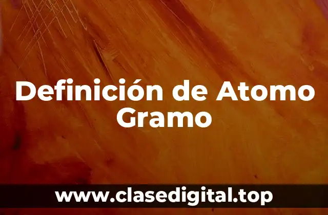 Definición de Atomo Gramo