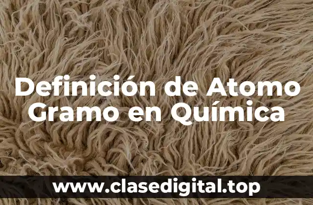 Definición de Atomo Gramo en Química