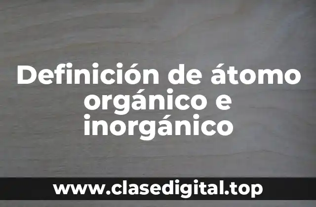 Definición de átomo orgánico e inorgánico