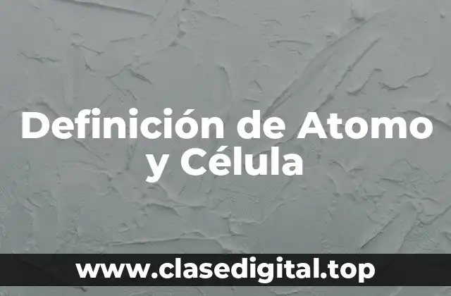 Definición de Atomo y Célula