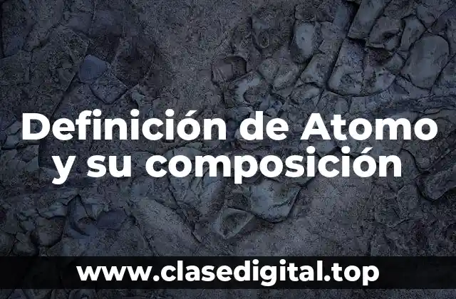 Definición de Atomo y su composición