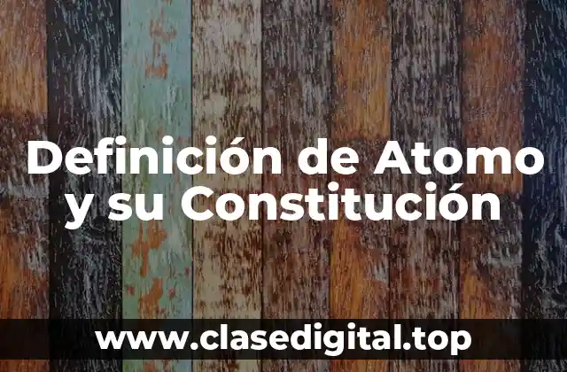 Definición de Atomo y su Constitución