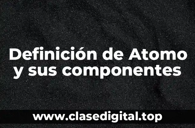 Definición de Atomo y sus componentes