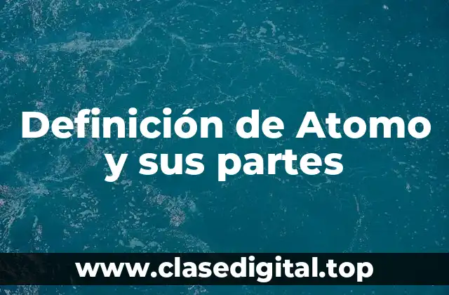 Definición de Atomo y sus partes