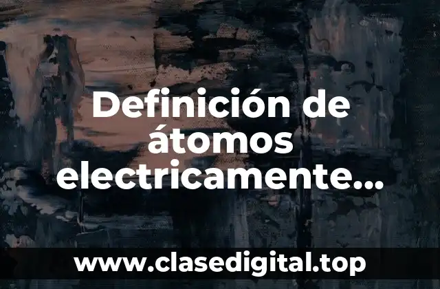 Definición de átomos electricamente neutros