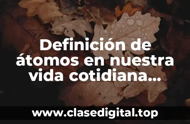 Definición de átomos en nuestra vida cotidiana enlace ionico