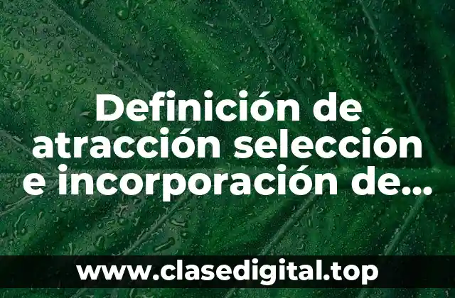 Definición de atracción selección e incorporación de personal