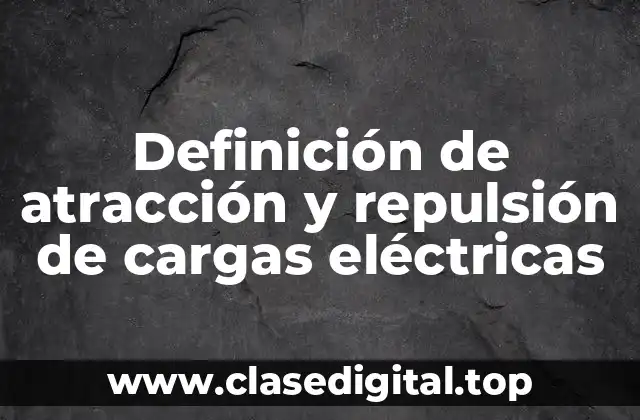 Definición de atracción y repulsión de cargas eléctricas