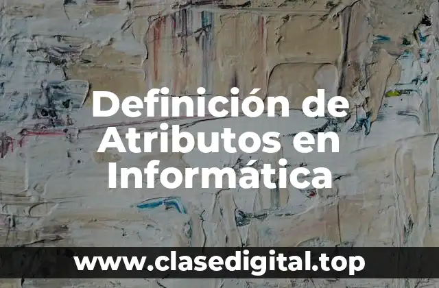 Definición Técnica de Atributos en Informática