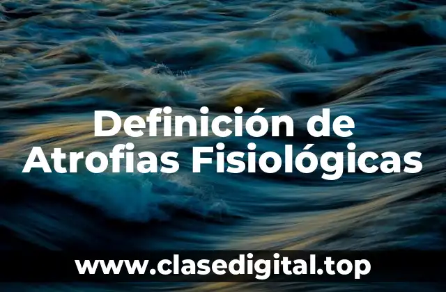 Definición de Atrofias Fisiológicas
