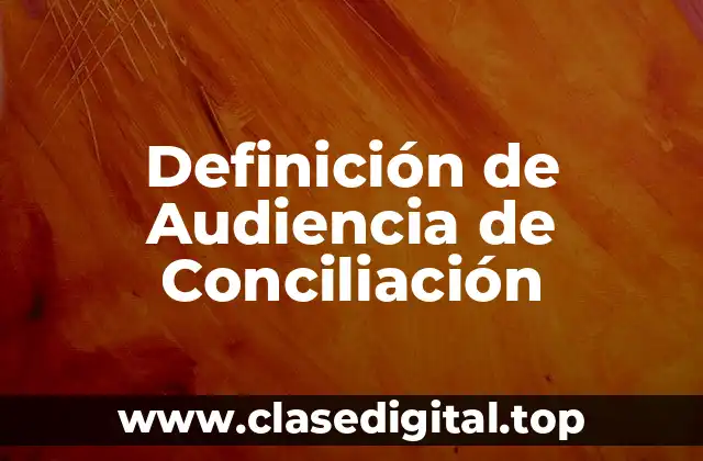 Definición de Audiencia de Conciliación