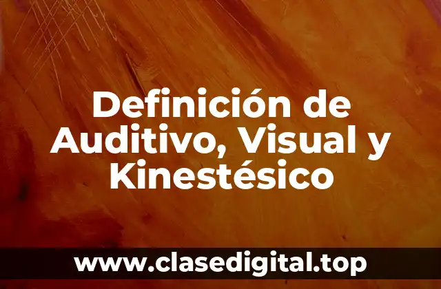 Definición de Auditivo, Visual y Kinestésico