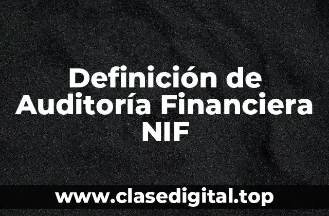Definición de Auditoría Financiera NIF
