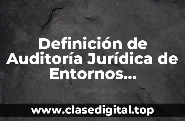 Definición de Auditoría Jurídica de Entornos Informáticos