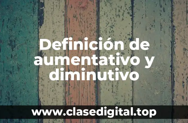 Definición de aumentativo y diminutivo