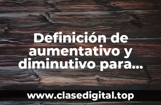 Definición de aumentativo y diminutivo para niños