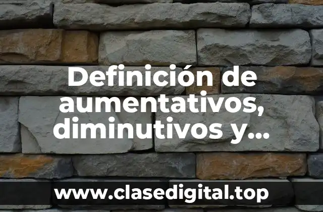 Definición de aumentativos, diminutivos y despectivos