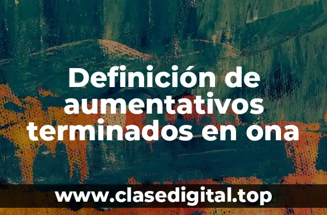 Definición de aumentativos terminados en ona