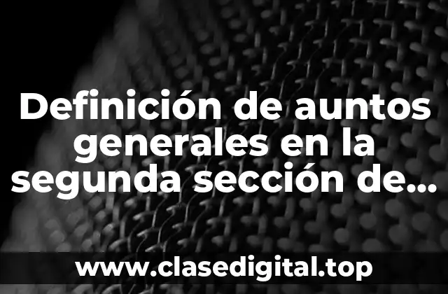 Definición de auntos generales en la segunda sección de cepse