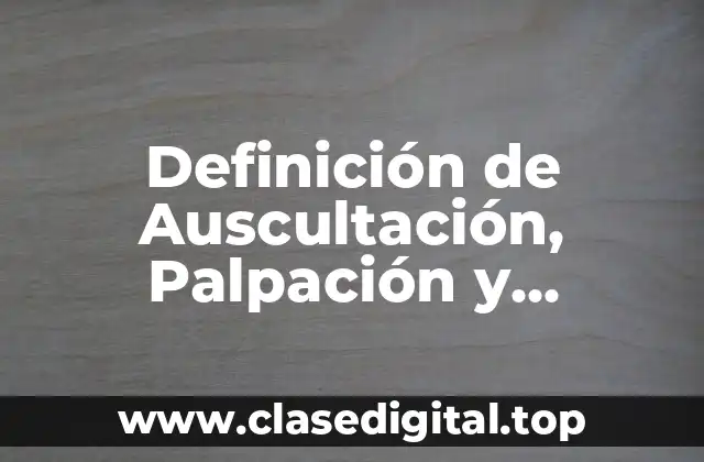 Definición de Auscultación, Palpación y Percusión