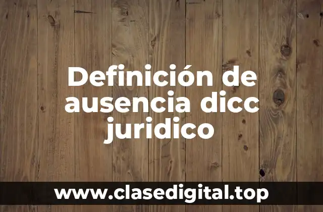 Definición de ausencia dicc juridico
