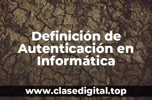 Definición técnica de Autenticación en Informática