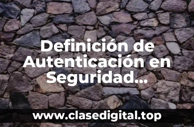 Definición de Autenticación en Seguridad Informática