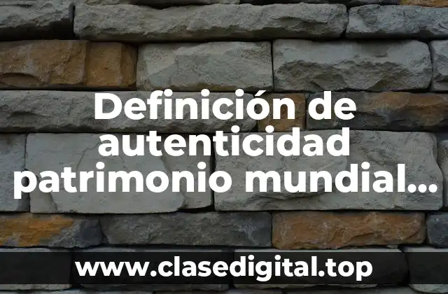 Definición de autenticidad patrimonio mundial Unesco