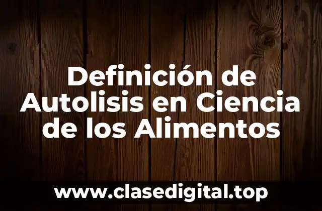 Definición de Autolisis en Ciencia de los Alimentos