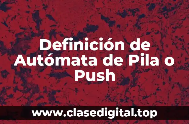Definición de Autómata de Pila o Push
