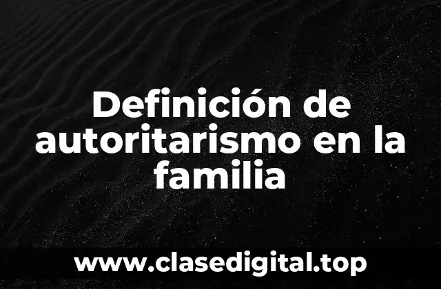Ejemplos de autoritarismo en la familia