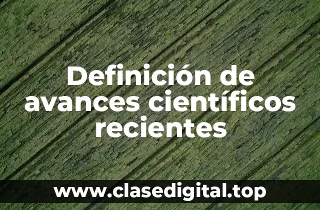 Definición de avances científicos recientes