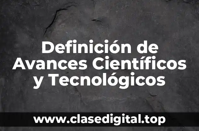 Definición de Avances Científicos y Tecnológicos