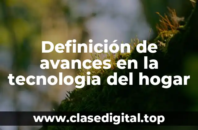 Definición de avances en la tecnologia del hogar