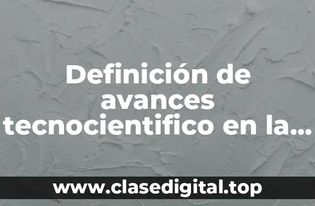 Definición de avances tecnocientifico en la vida cotidiana