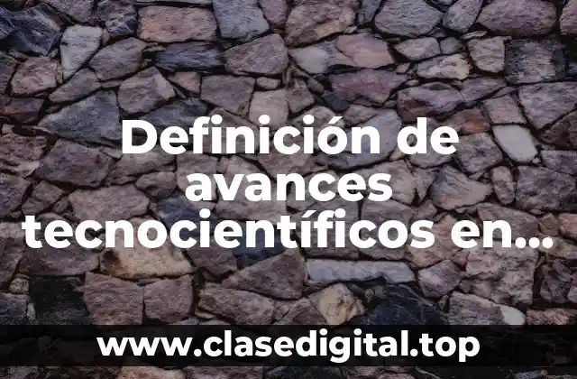 Definición de avances tecnocientíficos en la vida cotidiana