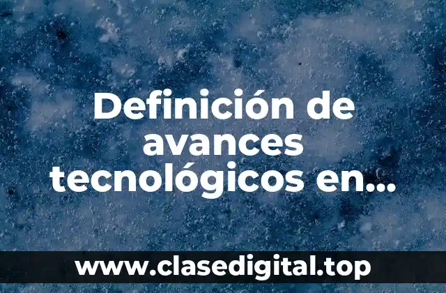 Definición de avances tecnológicos en teléfono, internet y computadoras.