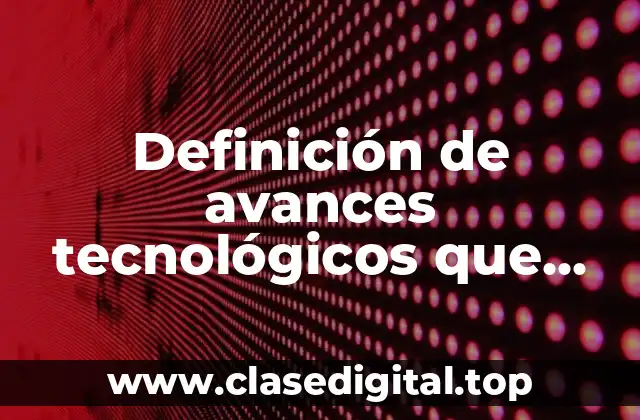 Definición de avances tecnológicos que aparecieron en el siglo XX