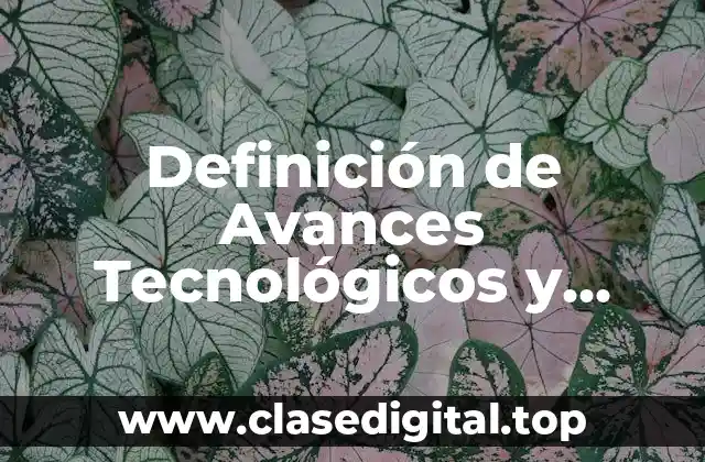 Definición Técnica de Avances Tecnológicos y Científicos