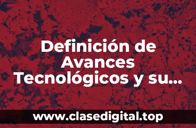 Definición de Avances Tecnológicos y su Aplicación