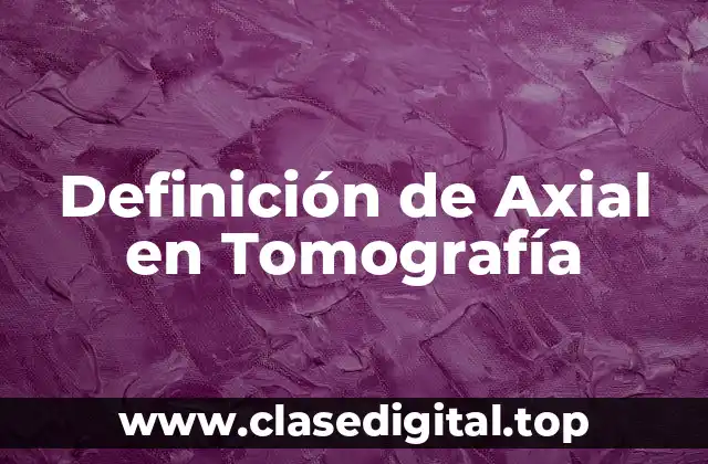 Definición de Axial en Tomografía
