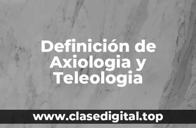 Definición de Axiologia y Teleologia
