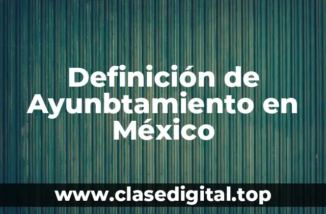Definición de Ayunbtamiento en México
