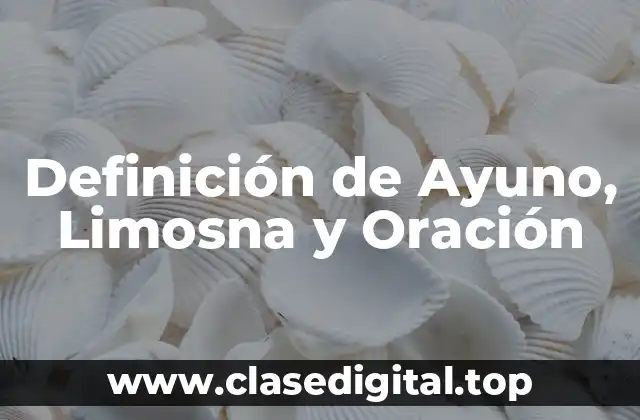 Definición de Ayuno, Limosna y Oración