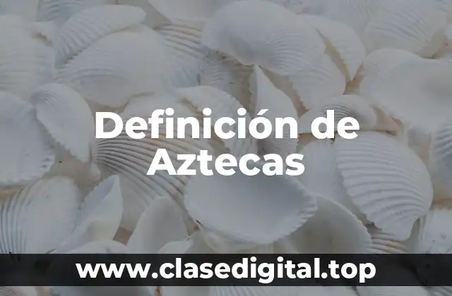 Definición de Aztecas