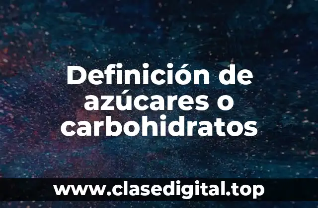 Definición de azúcares o carbohidratos