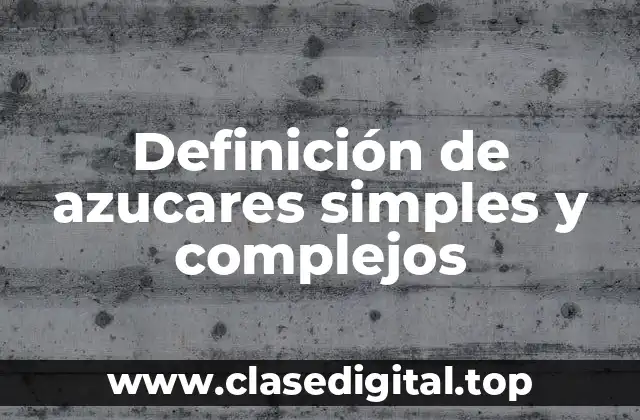 Definición de azucares simples y complejos