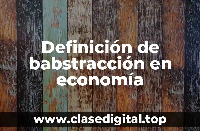 Definición de babstracción en economía