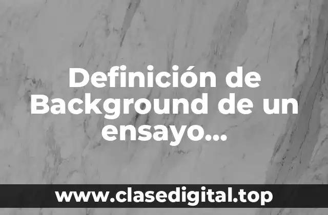 Definición de Background de un ensayo argumentativo
