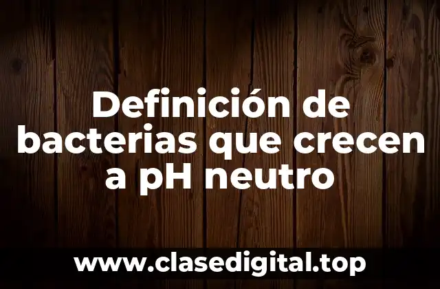 Ejemplos de bacterias que crecen a pH neutro